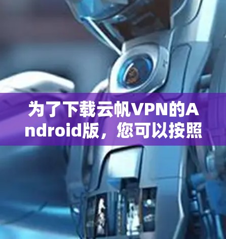 为了下载云帆VPN的Android版，您可以按照以下步骤进行操作