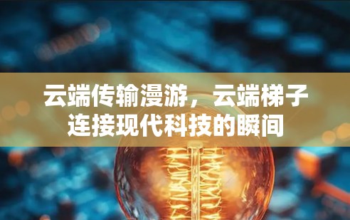 云端传输漫游，云端梯子连接现代科技的瞬间