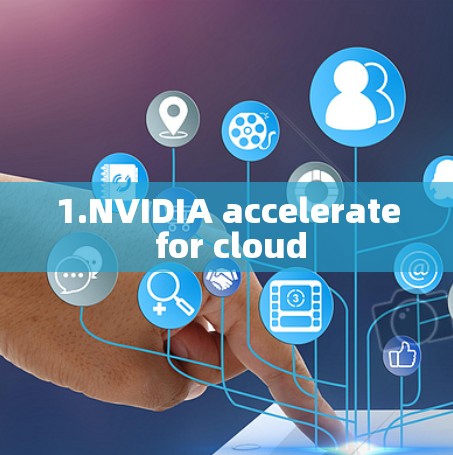 1.NVIDIA accelerate for cloud