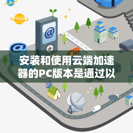安装和使用云端加速器的PC版本是通过以下步骤完成的