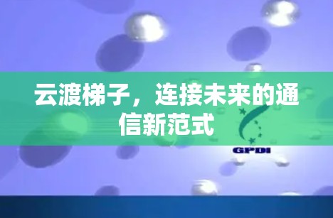 云渡梯子，连接未来的通信新范式