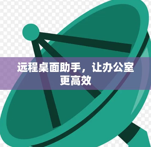 远程桌面助手，让办公室更高效