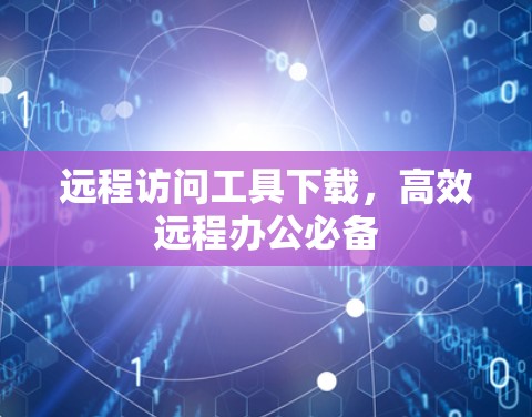 远程访问工具下载，高效远程办公必备