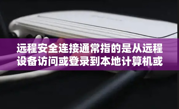 远程安全连接通常指的是从远程设备访问或登录到本地计算机或服务器，以保护敏感数据的安全。以下是一些关于如何设置远程安全连接的步骤和注意事项