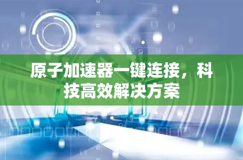 原子加速器一键连接，科技高效解决方案