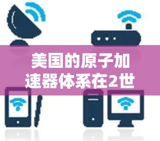 美国的原子加速器体系在2世纪末和21世纪初成为全球重要的核物理研究设备之一。这些加速器为物理学研究、核能开发和新技术探索提供了强大的动力。以下是美国的几个关键原子加速器节点