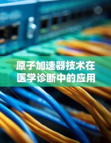 原子加速器技术在医学诊断中的应用