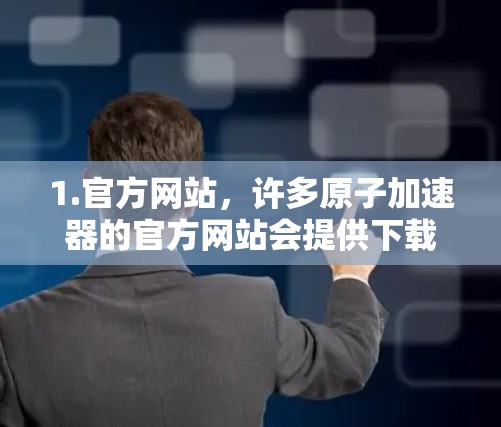 1.官方网站，许多原子加速器的官方网站会提供下载服务，如费米 accelerateator（Fermilab）或欧洲核子研究中心（CERN）