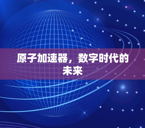 原子加速器，数字时代的未来