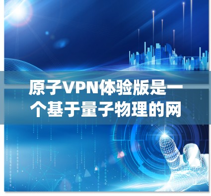 原子VPN体验版是一个基于量子物理的网络连接体验产品，提供了一种全新的加密方式，利用量子位（qubits）和量子纠缠等技术来确保数据的安全性。以下是对该产品的详细介绍