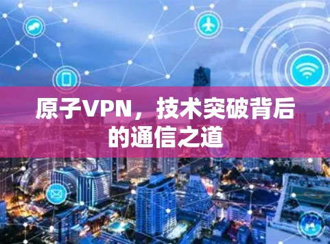 原子VPN，技术突破背后的通信之道