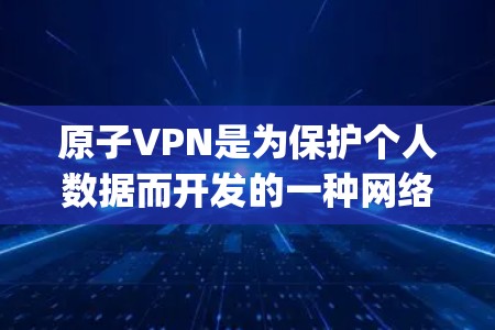 原子VPN是为保护个人数据而开发的一种网络加密技术，旨在防止数据被窃取、泄露或滥用。在加拿大，原子VPN服务 provider 通常会提供相关的加密服务，以满足个人和企业对数据安全的需求