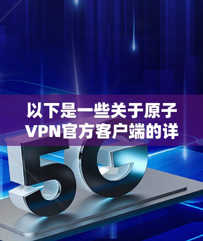 以下是一些关于原子VPN官方客户端的详细信息