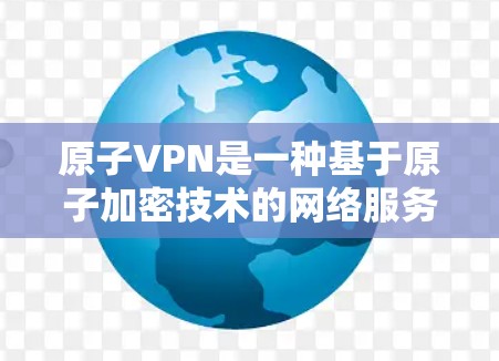 原子VPN是一种基于原子加密技术的网络服务，旨在提供安全的、可靠的数据传输。原子VPN的服务器部分通常涉及以下几个关键元素