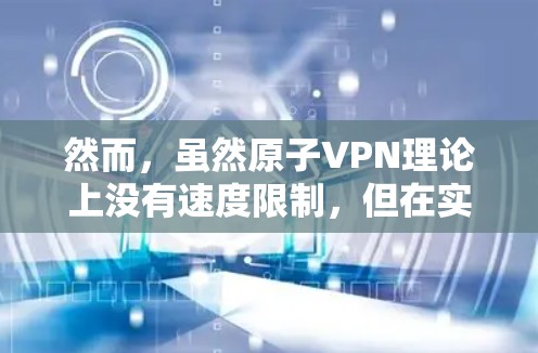 然而，虽然原子VPN理论上没有速度限制，但在实际应用中，其流量控制和安全性仍需谨慎处理。以下是一些关键点