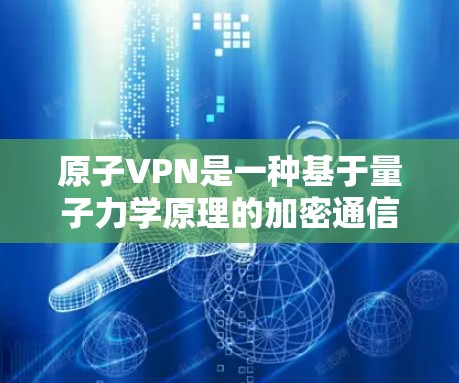 原子VPN是一种基于量子力学原理的加密通信技术，旨在提供一种完全安全的VPN服务。以下是原子VPN的 iOS 版本的主要特点和推荐应用