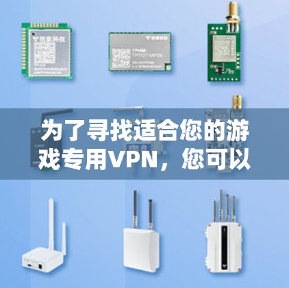 为了寻找适合您的游戏专用VPN，您可以按照以下步骤进行选择