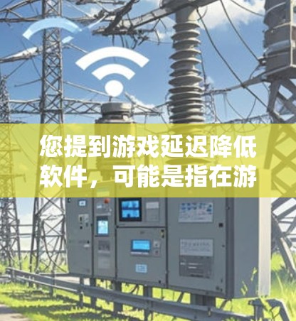 您提到游戏延迟降低软件，可能是指在游戏运行过程中出现延迟，或者在使用某些软件时出现延迟。以下是一些可能的解决方案，您可以根据具体情况选择