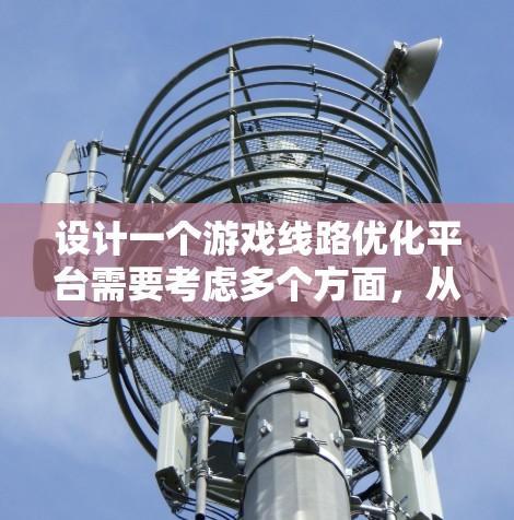 设计一个游戏线路优化平台需要考虑多个方面，从数据管理到用户体验，再到技术实现，每个环节都需要精心设计和实施。以下是对游戏线路优化平台的详细设计和考虑