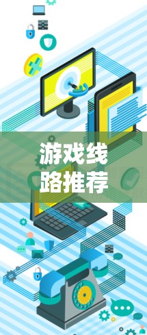 游戏线路推荐是一种帮助玩家找到他们感兴趣的游戏的方法，通常通过平台向玩家推荐特定类型的游戏中。以下是对游戏线路推荐的详细总结