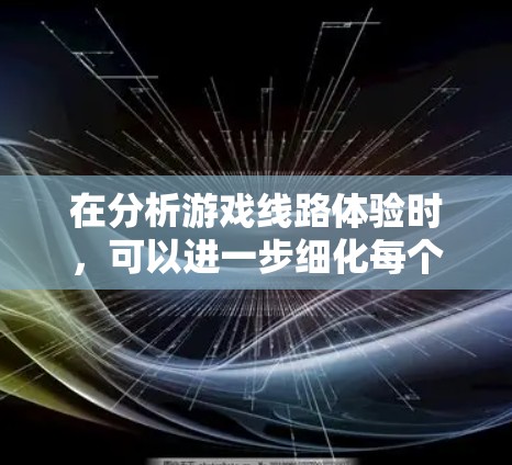在分析游戏线路体验时，可以进一步细化每个方面，加入具体数据或案例，以及更深入的分析，帮助用户更全面地了解影响。以下是对每个部分的扩展讨论