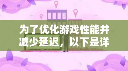 为了优化游戏性能并减少延迟，以下是详细的步骤指南