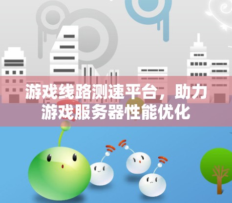 游戏线路测速平台，助力游戏服务器性能优化