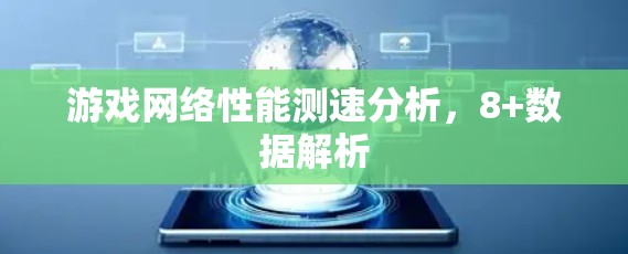 游戏网络性能测速分析，8+数据解析