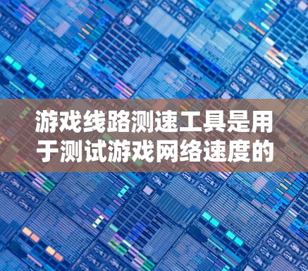 游戏线路测速工具是用于测试游戏网络速度的软件，帮助玩家和开发者优化游戏性能。以下是几个主要的工具及其优势与操作步骤