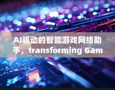 AI驱动的智能游戏网络助手，transforming Gaming with AI