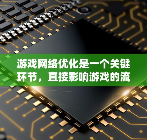游戏网络优化是一个关键环节，直接影响游戏的流畅性和体验。以下是整理后的游戏网络优化排行，帮助你系统地优化网络性能