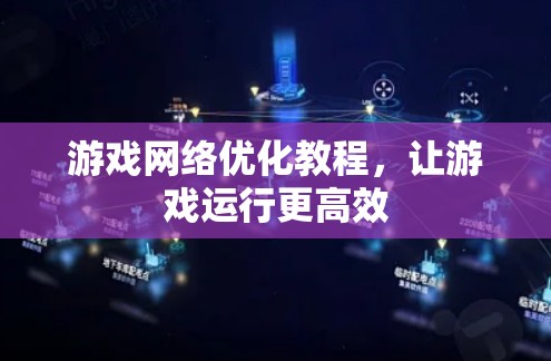 游戏网络优化教程，让游戏运行更高效