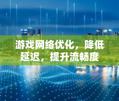 游戏网络优化，降低延迟，提升流畅度