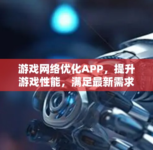 游戏网络优化APP，提升游戏性能，满足最新需求