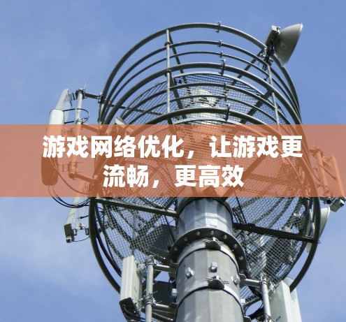 游戏网络优化，让游戏更流畅，更高效