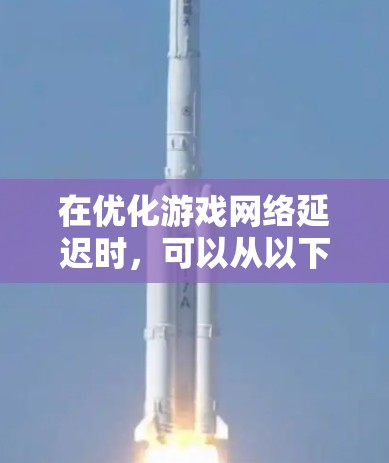 在优化游戏网络延迟时，可以从以下几个步骤进行