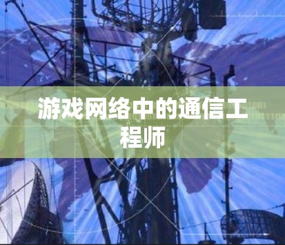 游戏网络中的通信工程师