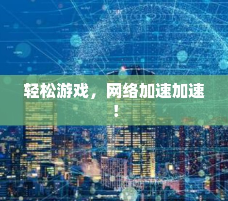 轻松游戏，网络加速加速！