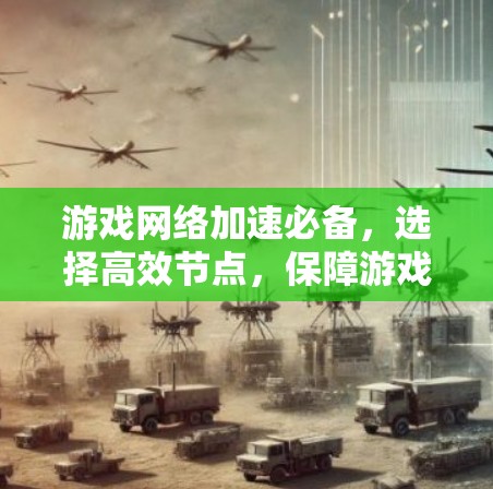 游戏网络加速必备，选择高效节点，保障游戏流畅