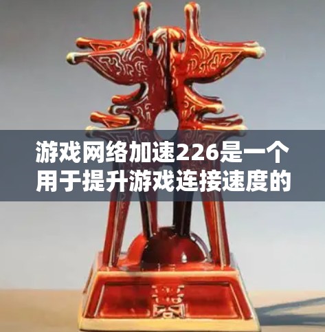 游戏网络加速226是一个用于提升游戏连接速度的软件，旨在帮助玩家更快地体验游戏。以下是对该软件的总结