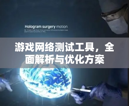 游戏网络测试工具，全面解析与优化方案