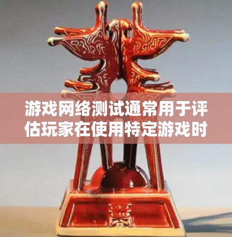 游戏网络测试通常用于评估玩家在使用特定游戏时的网络性能。以下是游戏网络测试的基本步骤和流程
