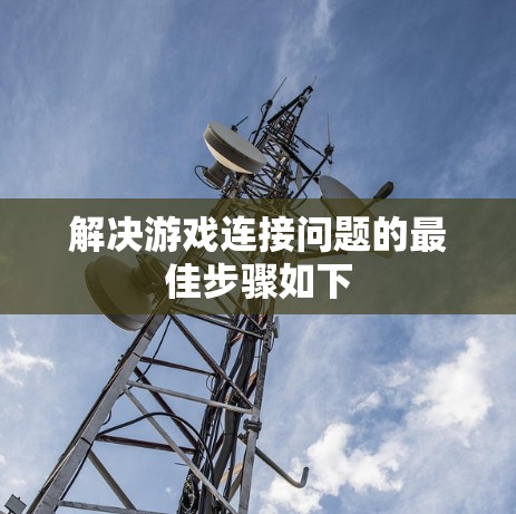 解决游戏连接问题的最佳步骤如下