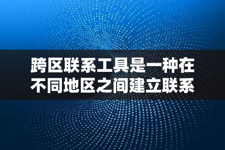 跨区联系工具是一种在不同地区之间建立联系的iOS应用程序工具，主要用于跨地区用户之间的联系管理。以下是使用跨区联系工具的步骤