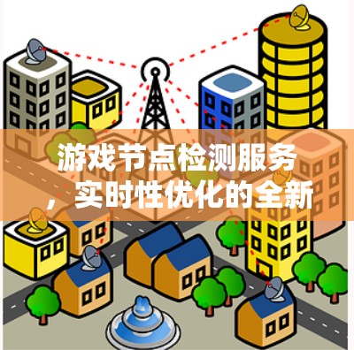 游戏节点检测服务，实时性优化的全新解决方案