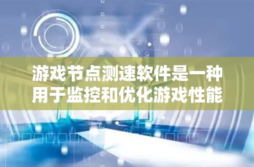 游戏节点测速软件是一种用于监控和优化游戏性能的工具，通过实时监控游戏节点的计算资源、延迟和内存使用情况，帮助开发者发现和解决问题，从而提升游戏流畅性和用户体验。以下是详细的步骤指南