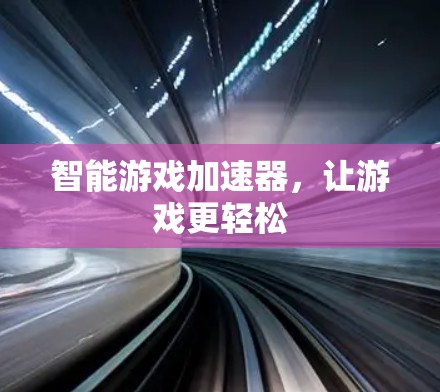 智能游戏加速器，让游戏更轻松