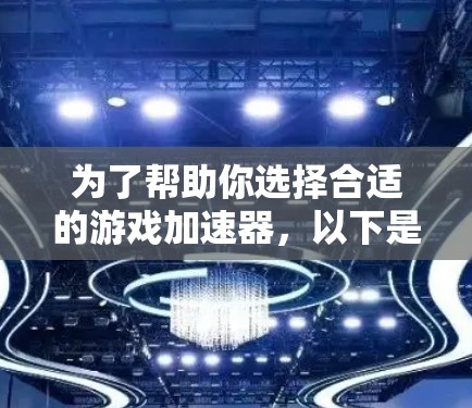 为了帮助你选择合适的游戏加速器，以下是一些详细的步骤和建议