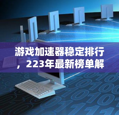 游戏加速器稳定排行，223年最新榜单解析