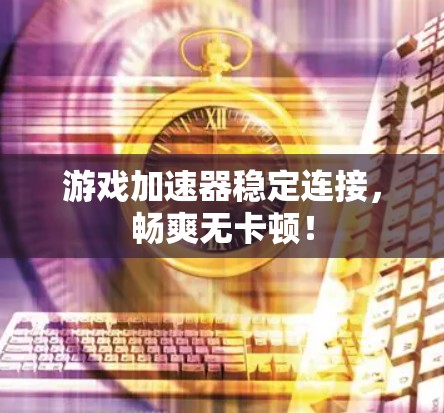 游戏加速器稳定连接，畅爽无卡顿！
